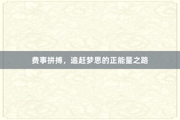 费事拼搏，追赶梦思的正能量之路