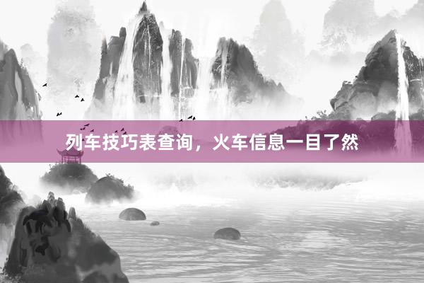 列车技巧表查询，火车信息一目了然