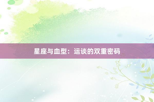 星座与血型：运谈的双重密码