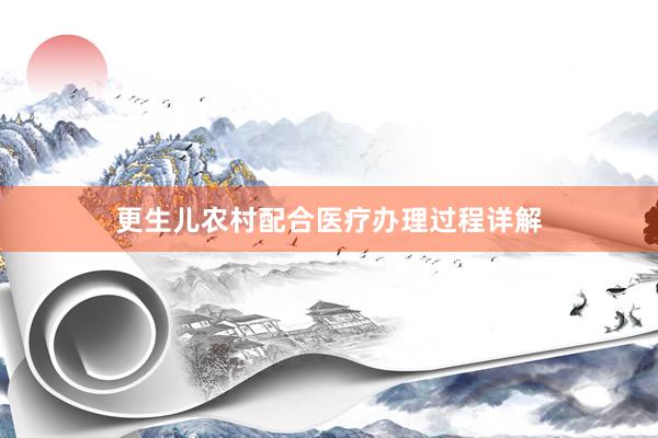 更生儿农村配合医疗办理过程详解
