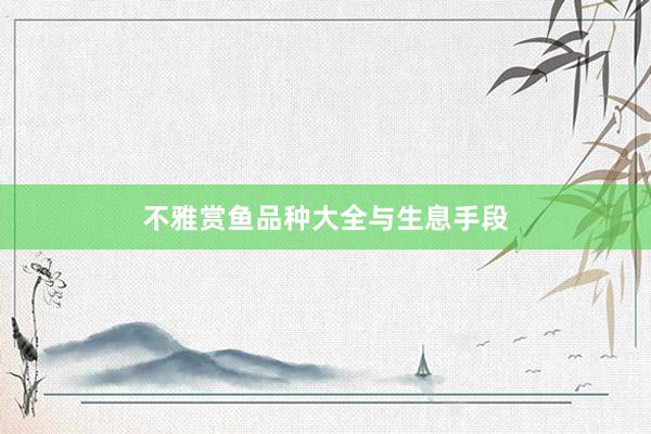 不雅赏鱼品种大全与生息手段