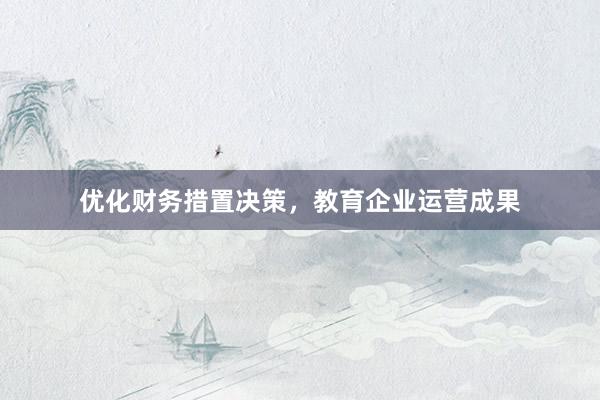 优化财务措置决策，教育企业运营成果